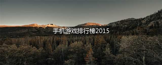 手游排行榜2015前十名，一月手机游戏排行榜前十名(手机游戏排行榜2015)