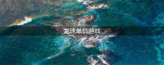 龙珠单机游戏有哪些 龙珠单机游戏前十合集2022(龙珠单机游戏)
