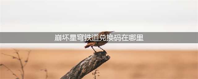 崩坏星穹铁道兑换码在哪兑换