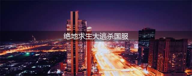 《绝地求生：大逃杀》国服怎么玩？(绝地求生大逃杀国服)
