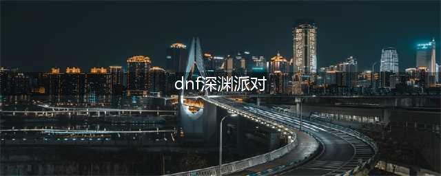 dnf如何开启深渊派对(dnf深渊派对)