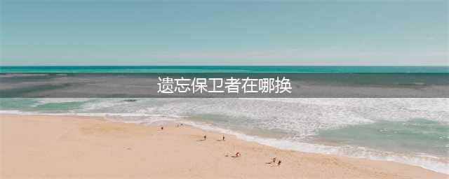魔兽世界遗忘保卫者套装在哪换 遗忘保卫者套装兑换位置介绍