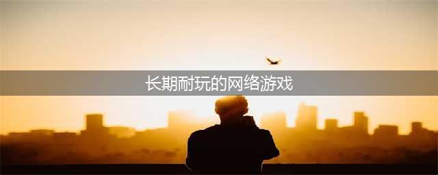 好玩的网游适合长期玩的2021 经典网游推荐排行榜前十名(长期耐玩的网络游戏)