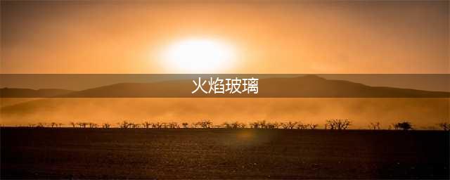 洛克王国火焰玻璃如何获取(火焰玻璃)