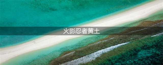 《火影忍者手游》忍界大战黄土厉害吗 黄土技能及玩法介绍(火影忍者黄土)