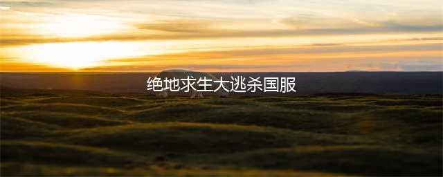 《绝地求生大逃杀》国服什么时候出 吃鸡国服上线时间介绍