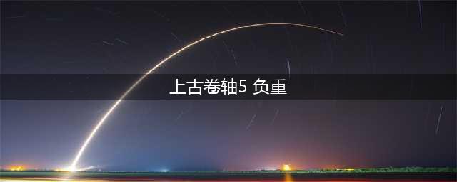 上古卷轴5负重上限怎么解决 负重上限修改代码(上古卷轴5 负重)