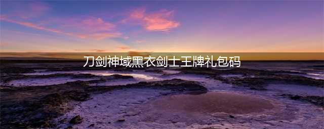 《刀剑神域黑衣剑士王牌》礼包码有哪些 礼包码一览(刀剑神域黑衣剑士王牌礼包码)