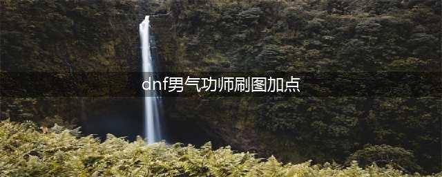 dnf男气功刷图加点2023 dnf男气功110版本加点