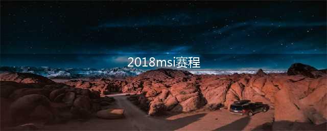 《LOL》msi2018季中邀请赛赛程安排表 2018msi赛程时间表(2018msi赛程)