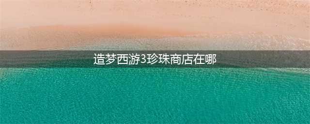 造梦西游3珍珠商店在哪里