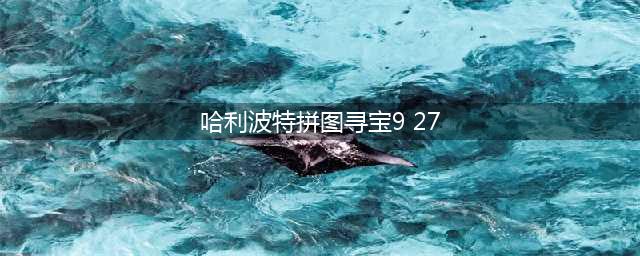 《哈利波特魔法觉醒》拼图寻宝9.27位置在哪里 拼图寻宝9.27碎片坐标(哈利波特拼图寻宝9 27)