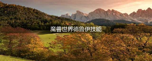 魔兽世界德鲁伊技能有哪些 德鲁伊技能介绍