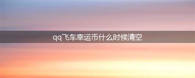 《QQ飞车》3月幸运召唤卡月末会清空吗 清空时间和规则介绍(qq飞车幸运币什么时候清空)
