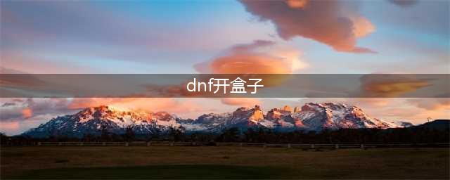 《dnf》如何开盒子 开盒子方法(dnf开盒子)