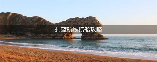 碧蓝航线捞船技巧攻略 碧蓝航线怎么捞船(碧蓝航线捞船攻略)