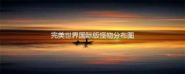 《完美世界手游》妖精宠物在哪抓 妖精宠物分布坐标大全(完美世界国际版怪物分布图)