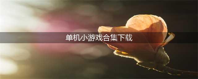 经典小游戏大集合有哪些 经典小游戏合集单机版下载(单机小游戏合集下载)