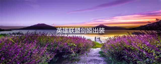 英雄联盟11.19剑姬出装思路 剑姬出装推荐(英雄联盟剑姬出装)