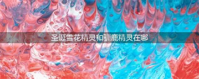 《DNF》最新驯鹿精灵/雪花精灵位置一览 圣诞糖果怎么换(圣诞雪花精灵和驯鹿精灵在哪)