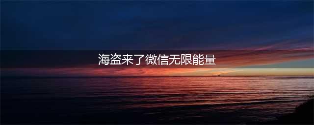 微信《海盗来了》无限能量怎么刷 无限能量刷取攻略(海盗来了微信无限能量)