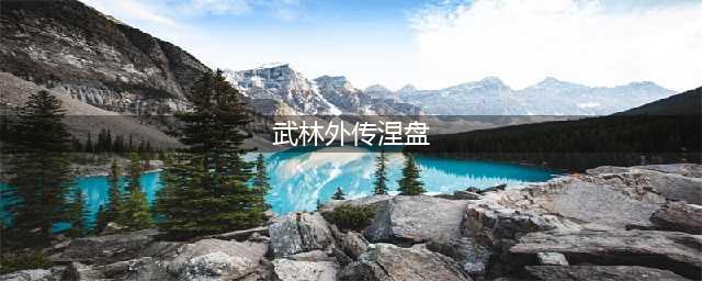 《武林外传》涅槃玩法开启 涅槃条件介绍(武林外传涅盘)