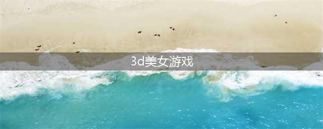 2022高画质3d好看女性角色手游排行榜 3D美少女手游推荐(3d美女游戏)