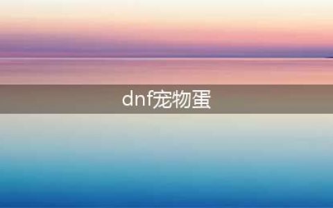 《dnf》宠物蛋有什么用 宠物蛋作用分享(dnf宠物蛋)