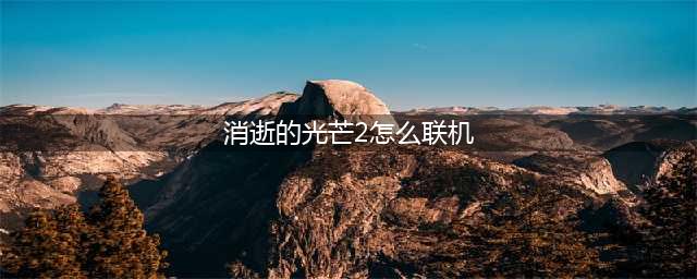 消逝的光芒2怎么联机 联机方法介绍(消逝的光芒2怎么联机)