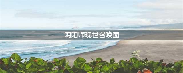《阴阳师》现世召唤阵图片有哪些 现世召唤阵图片汇总