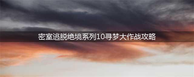 《密室逃脱绝境系列10寻梦大作战》第三十七关攻略大全(密室逃脱绝境系列10寻梦大作战攻略)