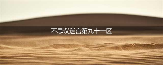 《不思议迷宫》第九十一区迷宫攻略 第九十一区迷宫解锁分享(不思议迷宫第九十一区)