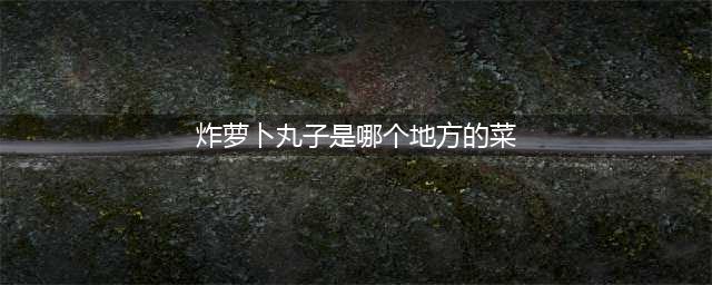 《原神》炸萝卜丸子怎么做 炸萝卜丸子制作方法分享(炸萝卜丸子是哪个地方的菜)