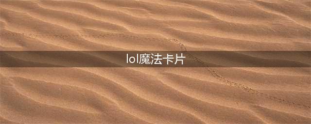 《LOL》魔法卡片收集兑换地址在哪 星之守护者活动地址介绍(lol魔法卡片)