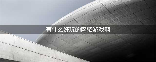 有什么好玩的网络游戏吗 2022网游手游排行榜(有什么好玩的网络游戏啊)