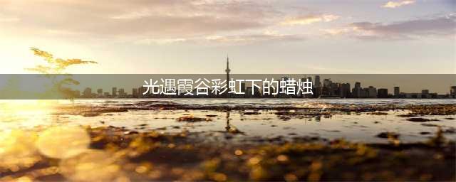 光遇霞谷的彩虹下的蜡烛在哪 霞谷的彩虹下的蜡烛位置一览