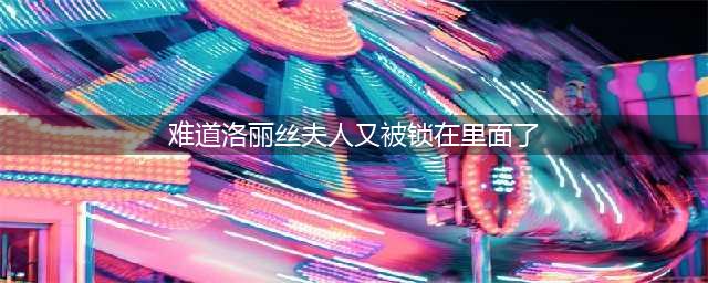 《哈利波特魔法觉醒》难道洛丽丝夫人拼图坐标 难道洛丽丝夫人又被锁在里面了拼图在哪里(难道洛丽丝夫人又被锁在里面了)