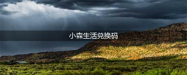 《小森生活》礼包兑换码有哪些 礼包兑换码一览(小森生活兑换码)