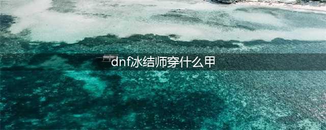 《DNF》95版本冰洁穿布甲好还是皮甲好 95冰洁SS穿戴推荐(dnf冰结师穿什么甲)