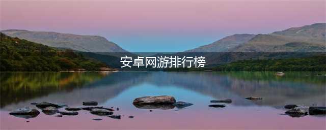 网游排行榜2021前十名最新 热门的网络手机游戏推荐(安卓网游排行榜)