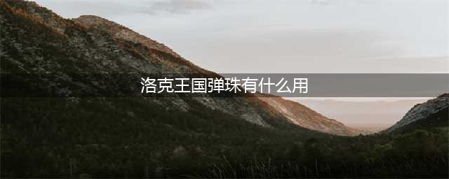 洛克王国弹珠获得攻略 洛克王国弹珠怎么获得(洛克王国弹珠有什么用)