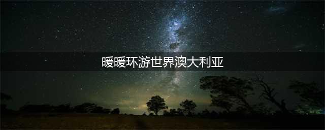 暖暖环游世界澳大利亚332图文教程(暖暖环游世界澳大利亚)