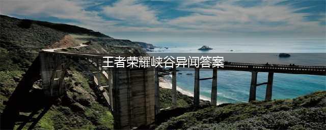 王者荣耀峡谷异闻异变的原因答案选什么 答案分享(王者荣耀峡谷异闻答案)