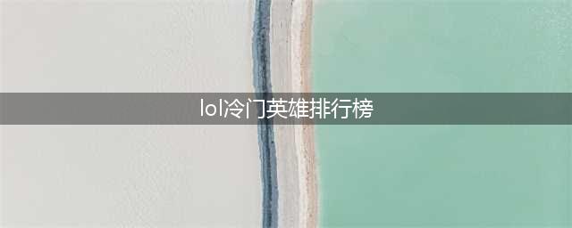 《LOL》s11冷门英雄有什么 冷门英雄一览(lol冷门英雄排行榜)