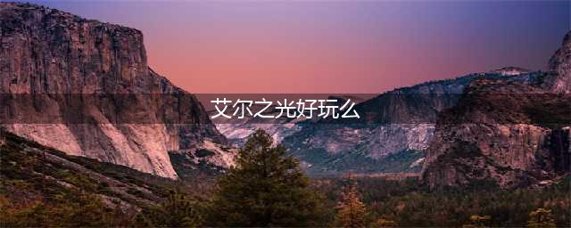 《艾尔之光》好玩吗 公会内容再升级详细介绍(艾尔之光好玩么)
