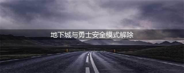 《dnf》安全模式怎么解除 安全模式解除方法一览(地下城与勇士安全模式解除)