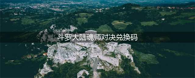 斗罗大陆魂师对决兑换码2022年12月大全