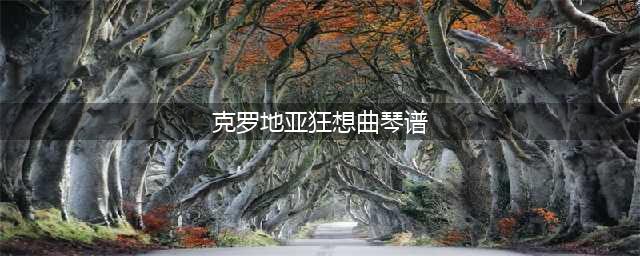 《光遇》克罗地亚狂想曲琴谱完整版 克罗地亚狂想曲琴谱分享