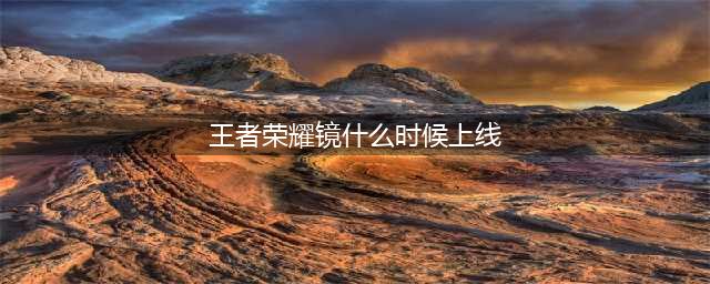 《王者荣耀》镜什么时候上线 新英雄镜上线时间一览(王者荣耀镜什么时候上线)