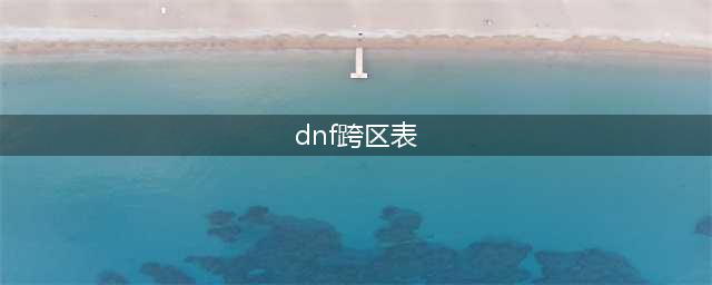《dnf》跨区表2022最新一览 跨区分布图2022